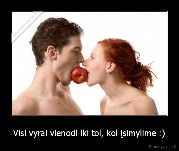 Visi vyrai vienodi iki tol, kol įsimylime :)