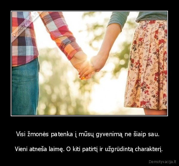 Visi žmonės patenka į mūsų gyvenimą ne šiaip sau. 