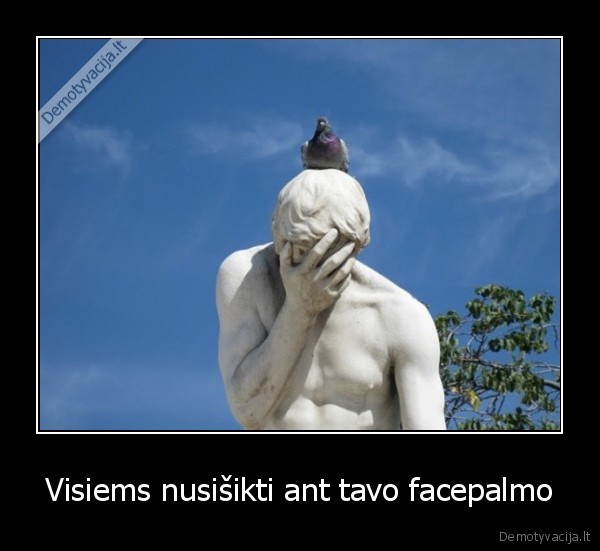 Visiems nusišikti ant tavo facepalmo