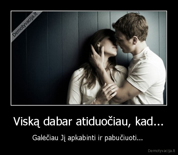 Viską dabar atiduočiau, kad...