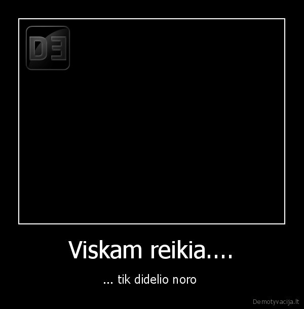 Viskam reikia....