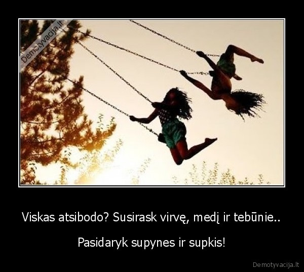 Viskas atsibodo? Susirask virvę, medį ir tebūnie..