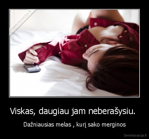 Viskas, daugiau jam neberašysiu. 