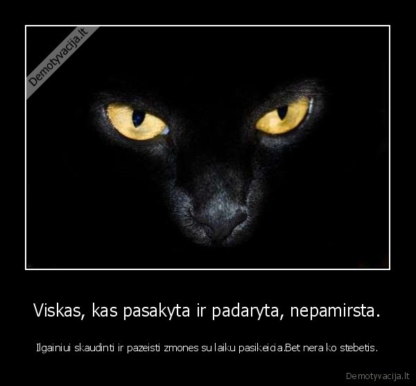 Viskas, kas pasakyta ir padaryta, nepamirsta.