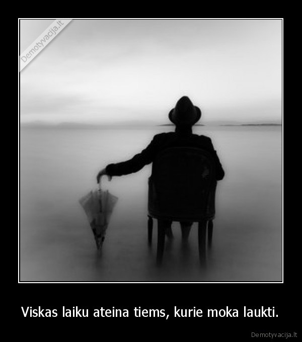 Viskas laiku ateina tiems, kurie moka laukti.