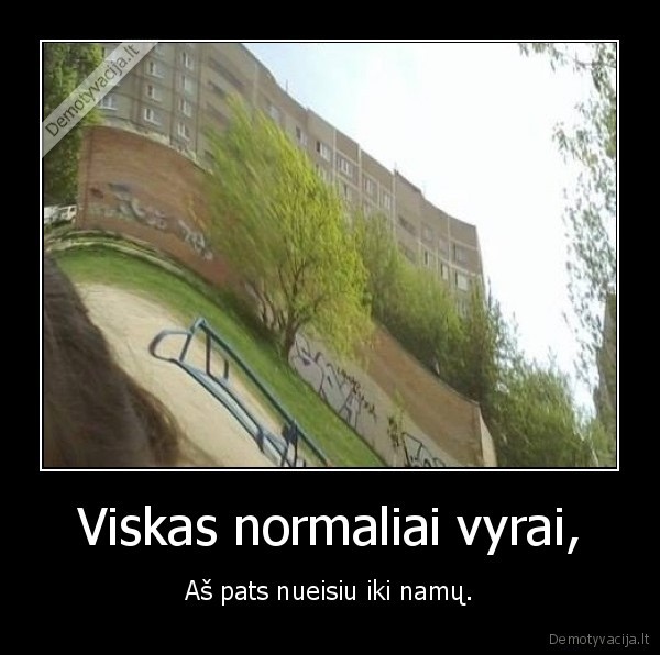 girtas,viskas, normalei., namai,eiti, girtam