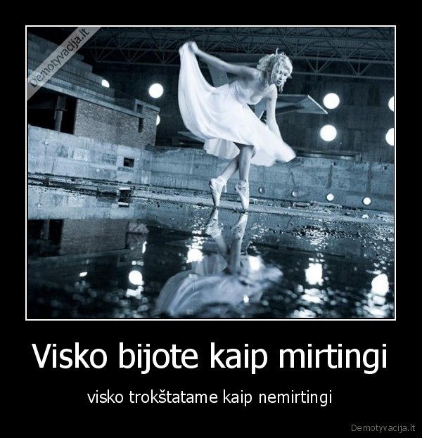Visko bijote kaip mirtingi
