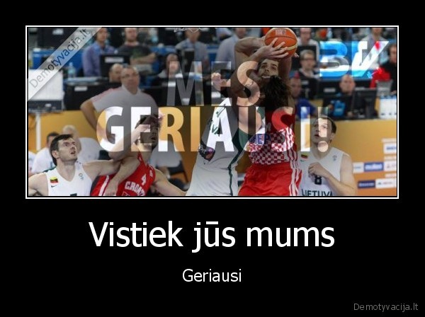 Vistiek jūs mums