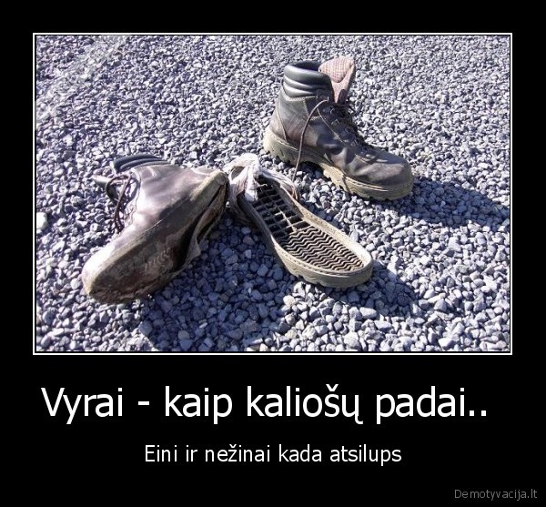 Vyrai - kaip kaliošų padai.. 