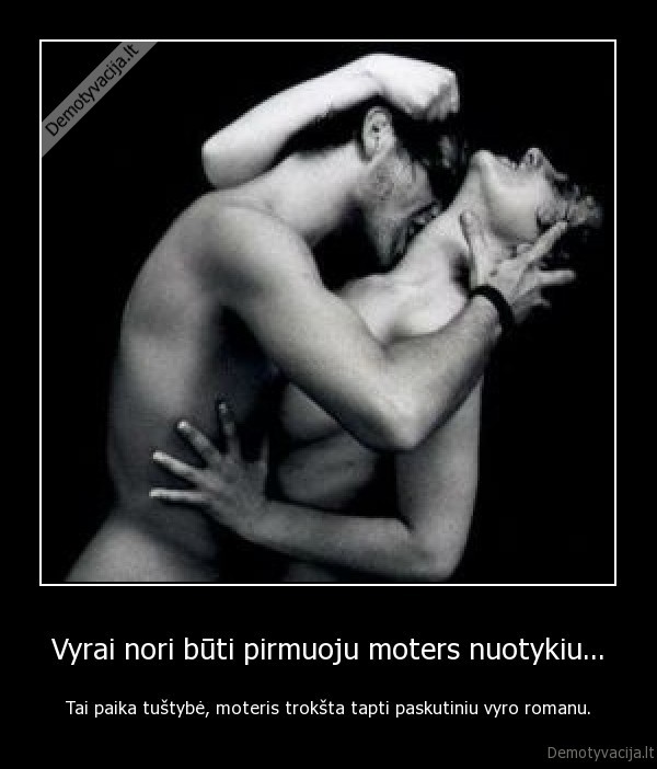 Vyrai nori būti pirmuoju moters nuotykiu...