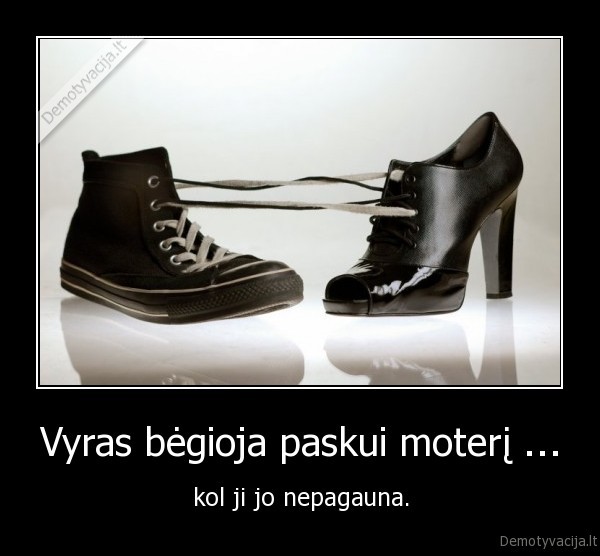 Vyras bėgioja paskui moterį ...