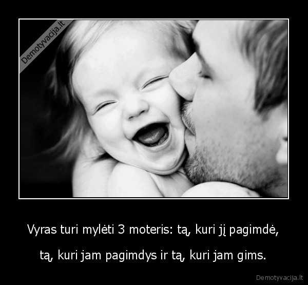 Vyras turi mylėti 3 moteris: tą, kuri jį pagimdė,
