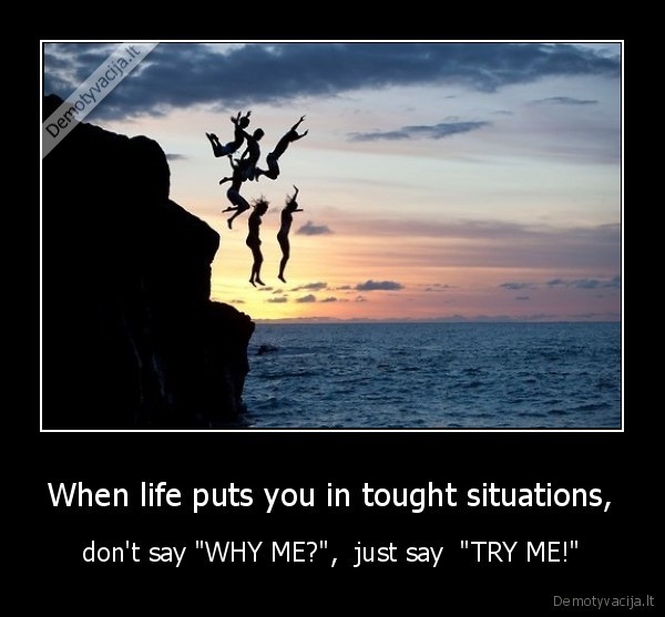 When life puts you in tought situations,