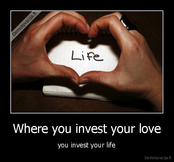 Where you invest your love