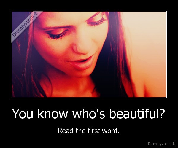 You know who's beautiful?