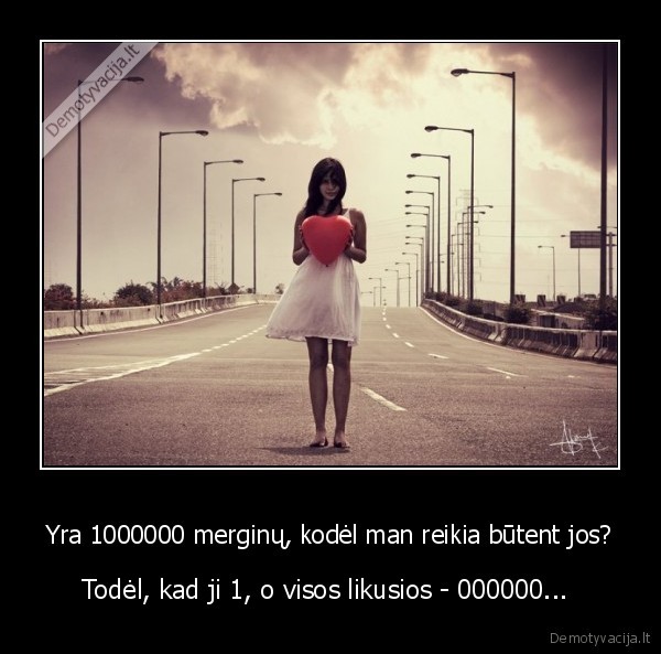 Yra 1000000 merginų, kodėl man reikia būtent jos?