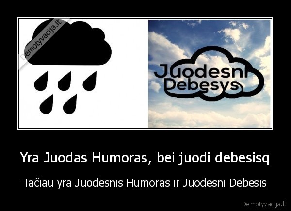 Yra Juodas Humoras, bei juodi debesisq