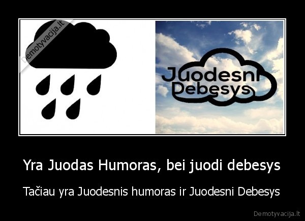 Yra Juodas Humoras, bei juodi debesys