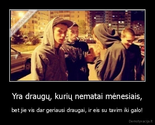 draugai,iki, galo,nematai, menesiais,geriausi
