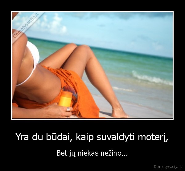 Yra du būdai, kaip suvaldyti moterį,