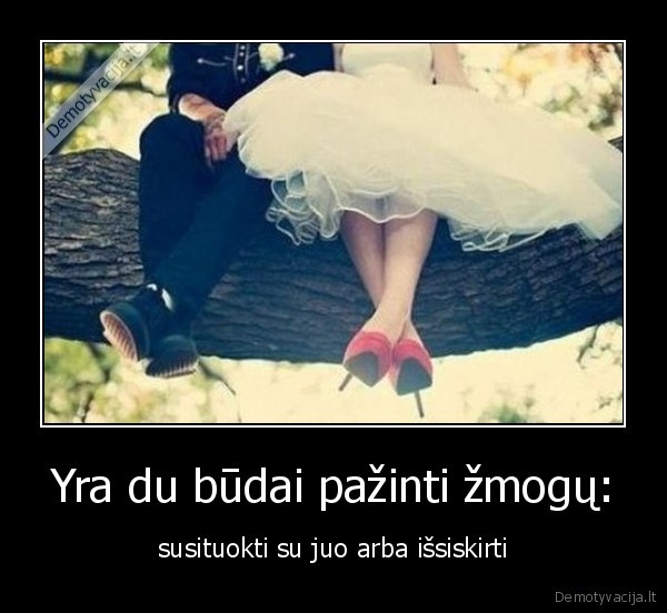 Yra du būdai pažinti žmogų: