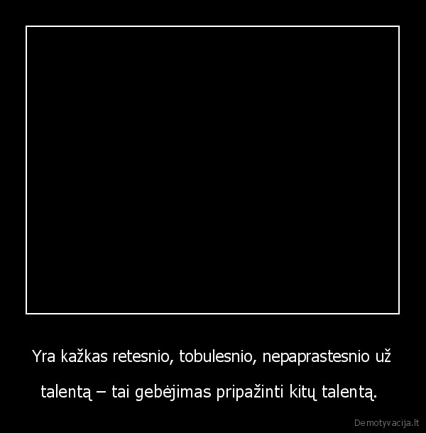 Yra kažkas retesnio, tobulesnio, nepaprastesnio už