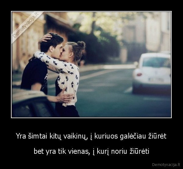 Yra šimtai kitų vaikinų, į kuriuos galėčiau žiūrėt