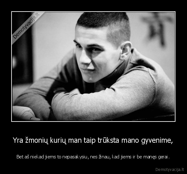 Yra žmonių kurių man taip trūksta mano gyvenime,