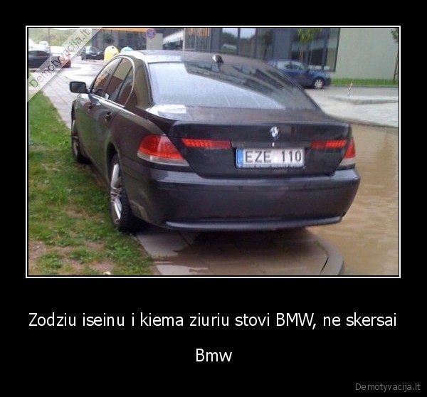 Zodziu iseinu i kiema ziuriu stovi BMW, ne skersai