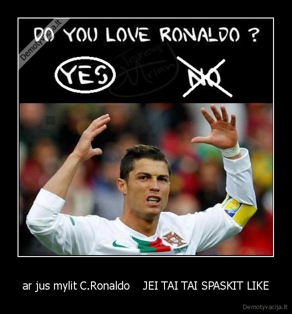 ar jus mylit C.Ronaldo    JEI TAI TAI SPASKIT LIKE