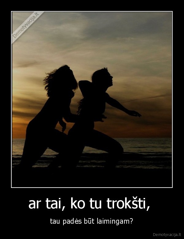 ar tai, ko tu trokšti, 