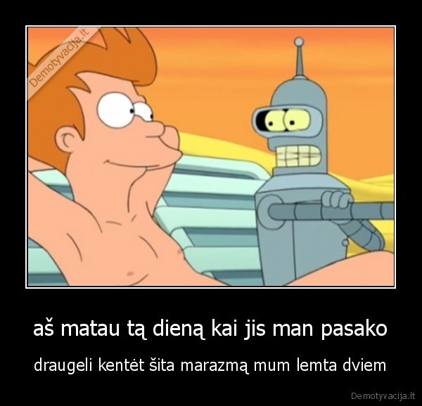 aš matau tą dieną kai jis man pasako