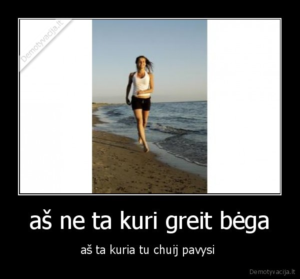 aš ne ta kuri greit bėga