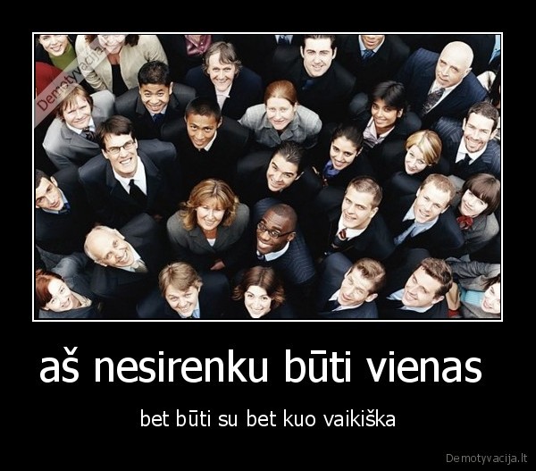 aš nesirenku būti vienas 