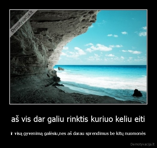 aš vis dar galiu rinktis kuriuo keliu eiti