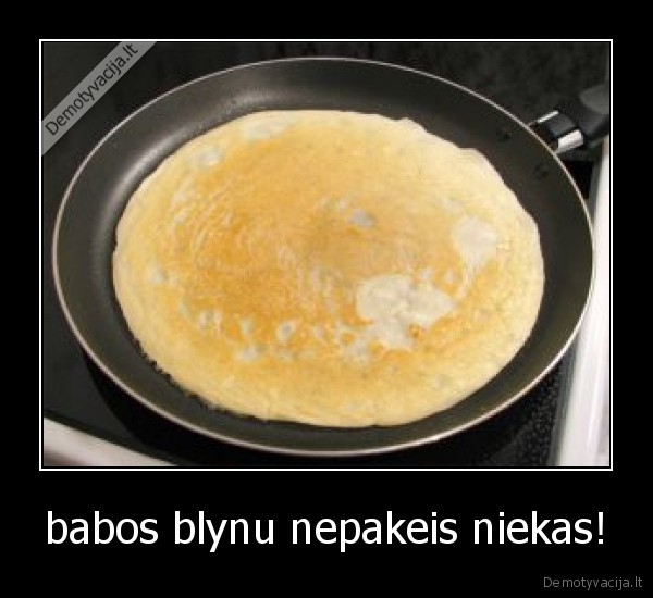 babos blynu nepakeis niekas!