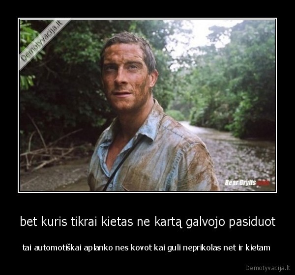 bet kuris tikrai kietas ne kartą galvojo pasiduot