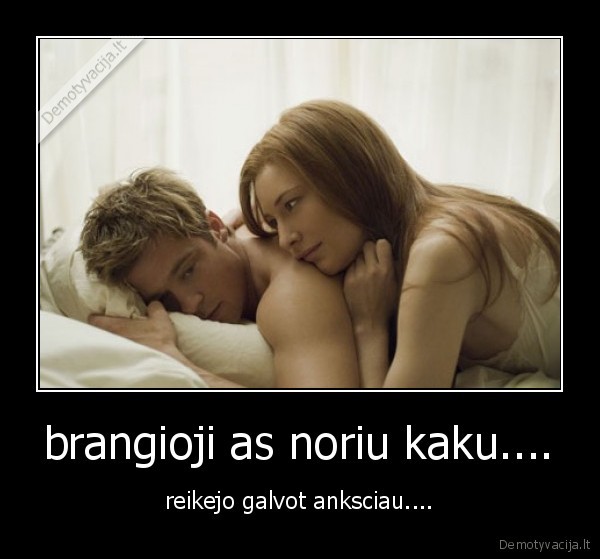 brangioji as noriu kaku....