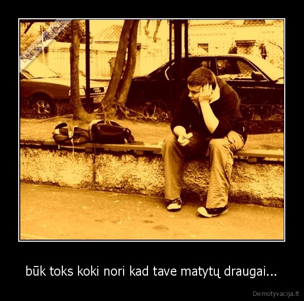 būk toks koki nori kad tave matytų draugai...