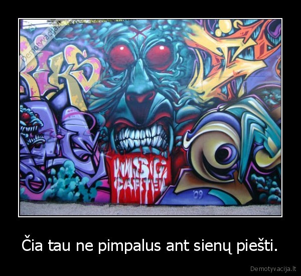 Čia tau ne pimpalus ant sienų piešti.