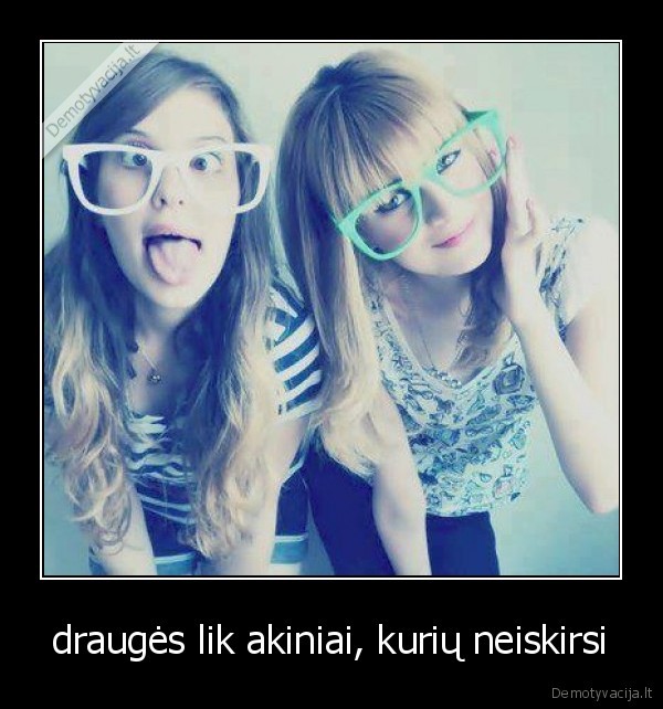 draugės lik akiniai, kurių neiskirsi