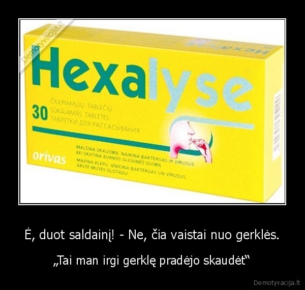 Ė, duot saldainį! - Ne, čia vaistai nuo gerklės.