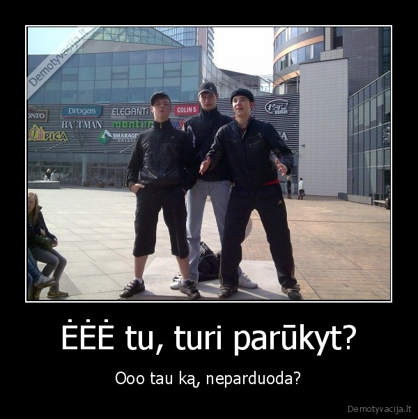 ĖĖĖ tu, turi parūkyt?