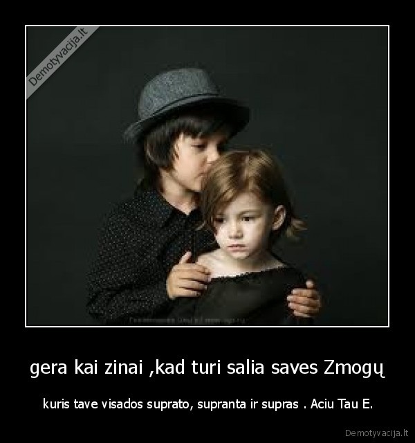 gera kai zinai ,kad turi salia saves Zmogų