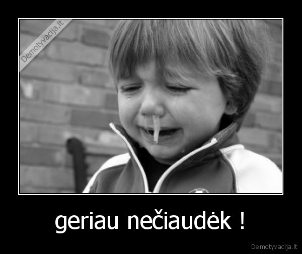 geriau nečiaudėk !