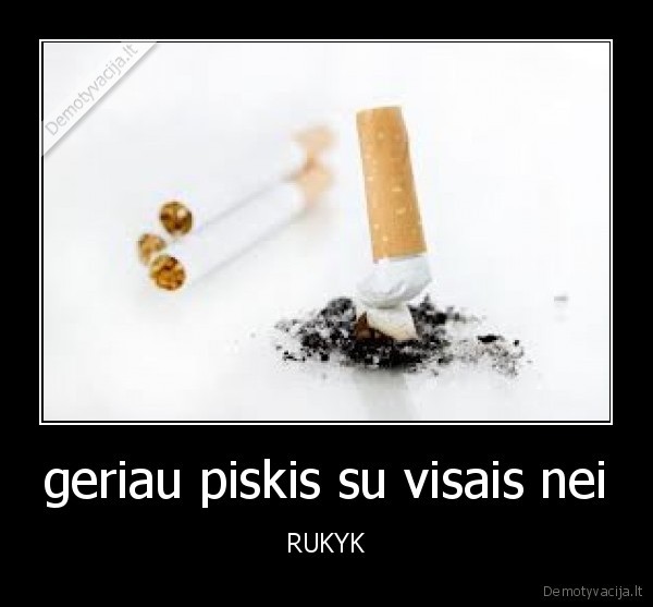 geriau piskis su visais nei