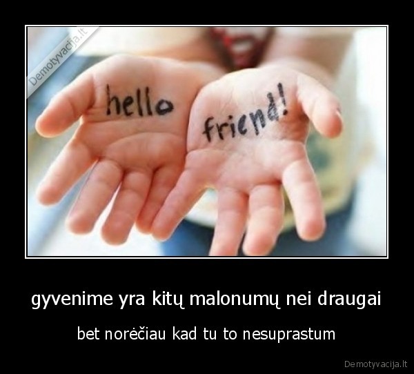 gyvenime yra kitų malonumų nei draugai
