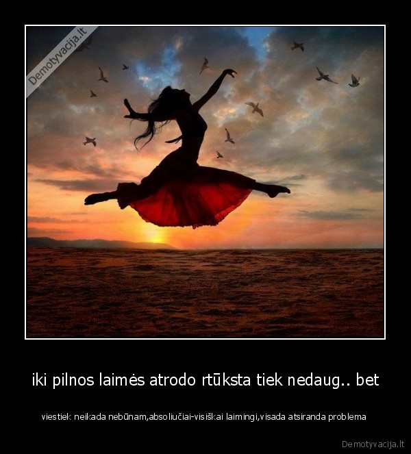 iki pilnos laimės atrodo rtūksta tiek nedaug.. bet