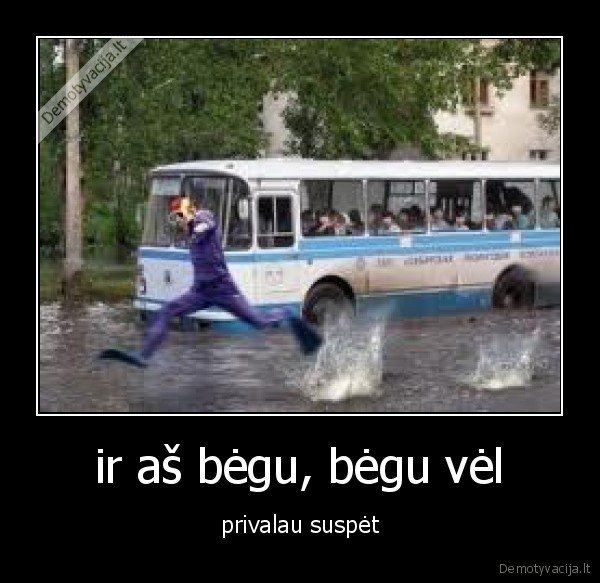 ir aš bėgu, bėgu vėl