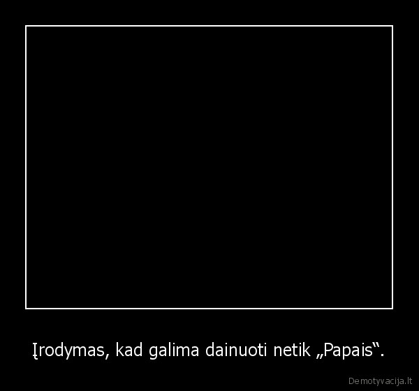 Įrodymas, kad galima dainuoti netik „Papais“.